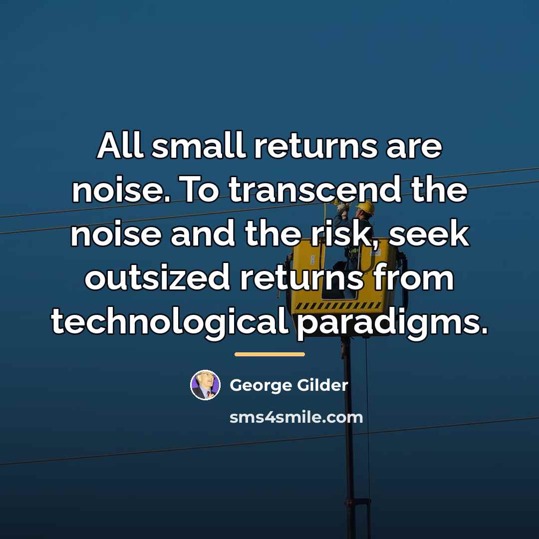 “All small returns are noise. To transcend the noise and…” quote by George Gilder