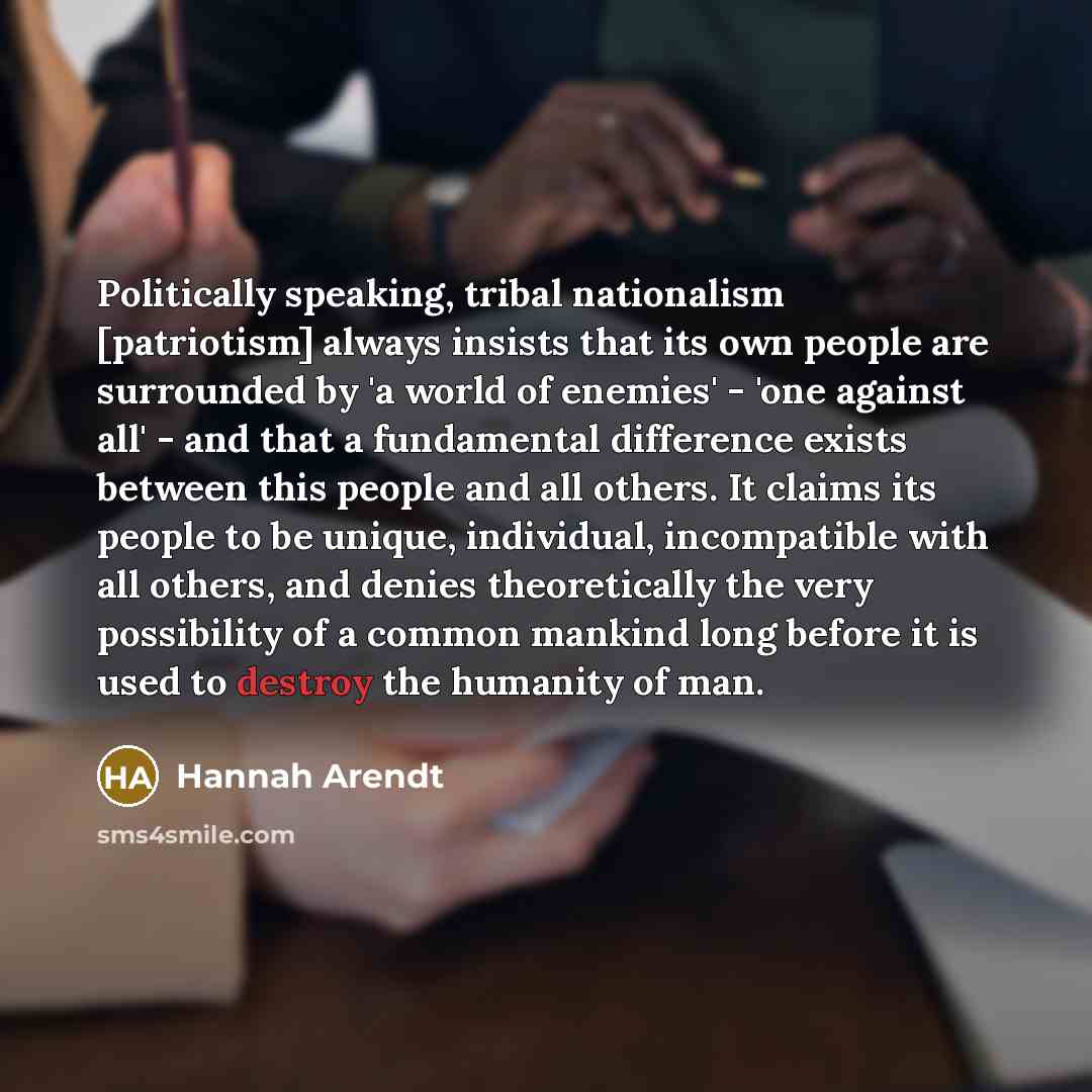 “Politically speaking, tribal nationalism [patriotism] always insists that its own…” quote by Hannah Arendt