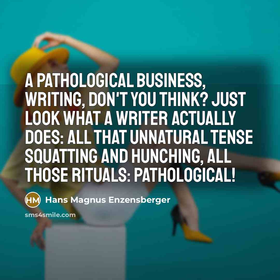“A pathological business, writing, don't you think? Just look what…” quote by Hans Magnus Enzensberger