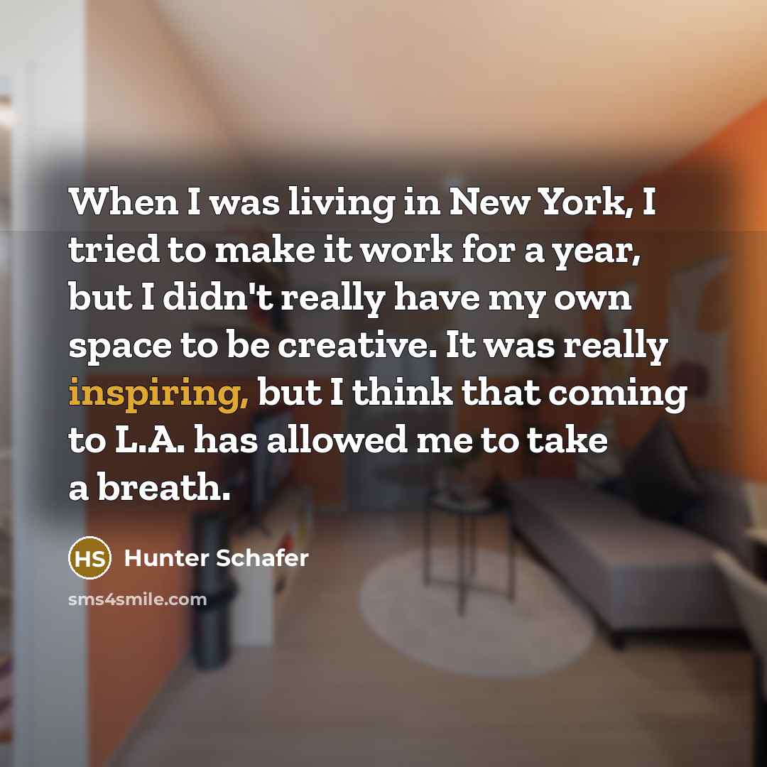 “When I was living in New York, I tried to make it work for a year, but I didn't really have my own space to be creative. It was really inspiring, but I think that coming to L.A. has allowed me to take a breath.” quote by Hunter Schafer