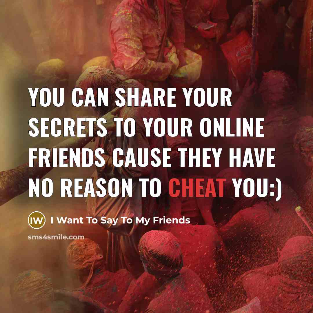 “You can share your secrets to your online friends cause they have no reason to cheat you:)” quote by I Want To Say To My Friends