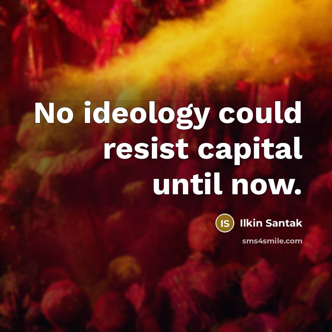 “No ideology could resist capital until now.…” quote by Ilkin Santak