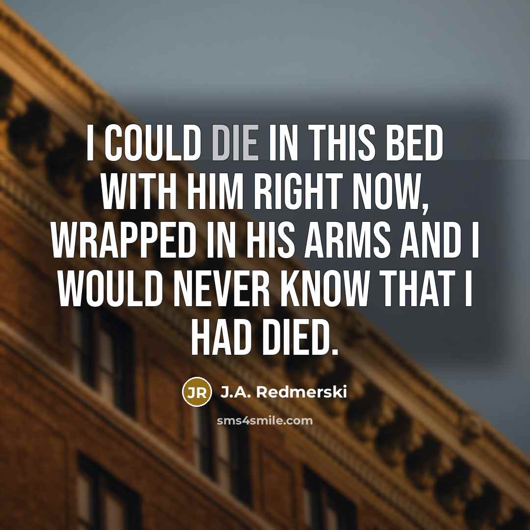 “I could die in this bed with him right now,…” quote by J.A. Redmerski