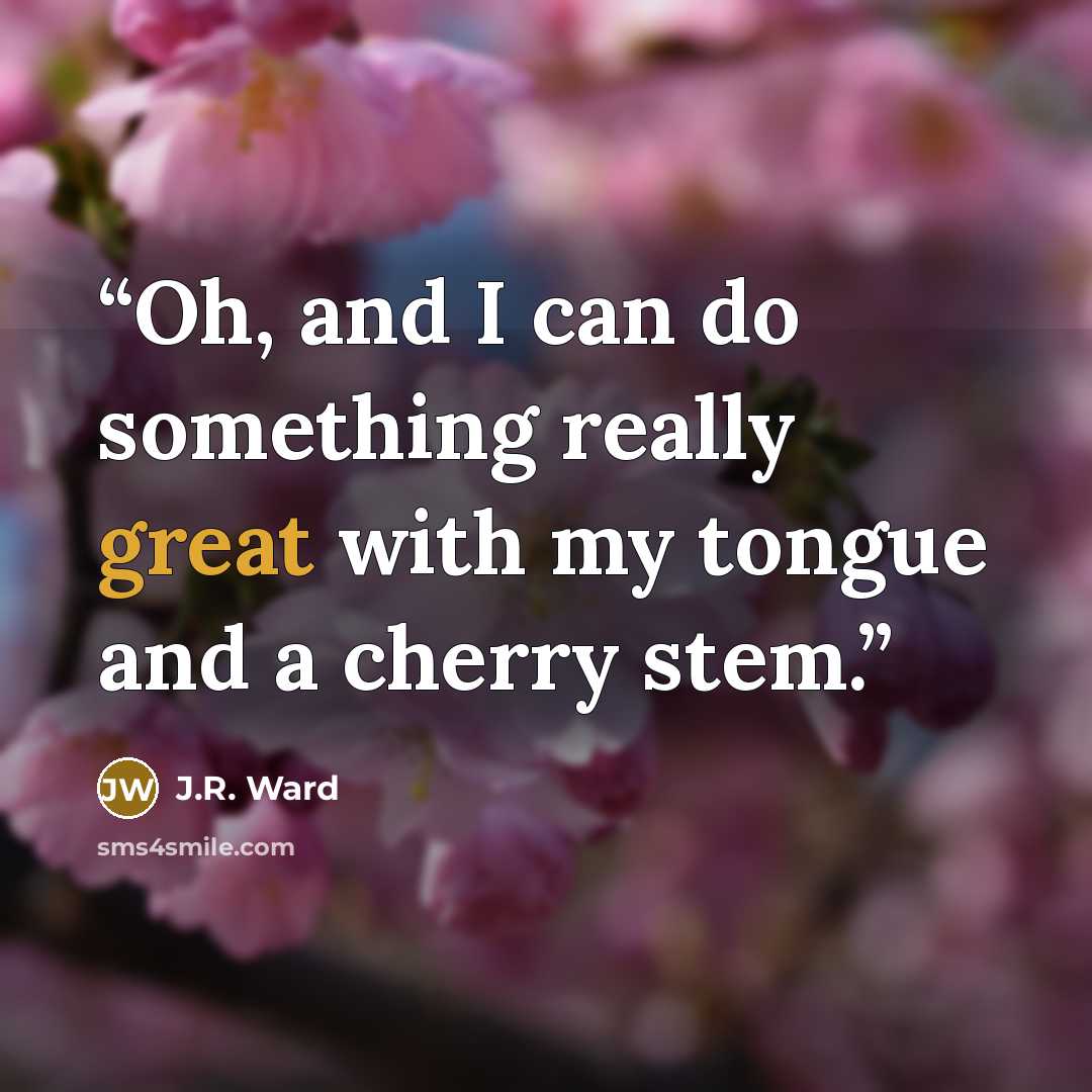 “Oh, and I can do something really great with my tongue and a cherry stem.” quote by J.R. Ward
