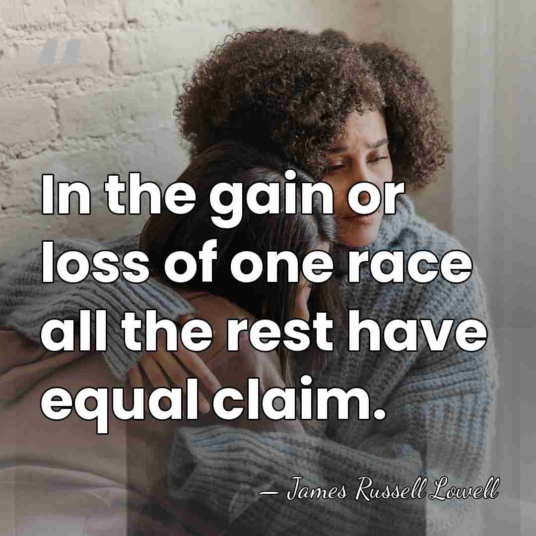 In the gain or loss of one race all the rest have&hellip; - James Russell Lowell