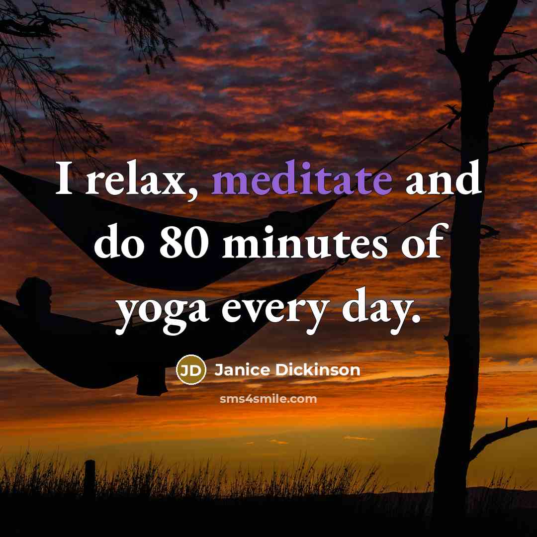 “I relax, meditate and do 80 minutes of yoga every…” quote by Janice Dickinson