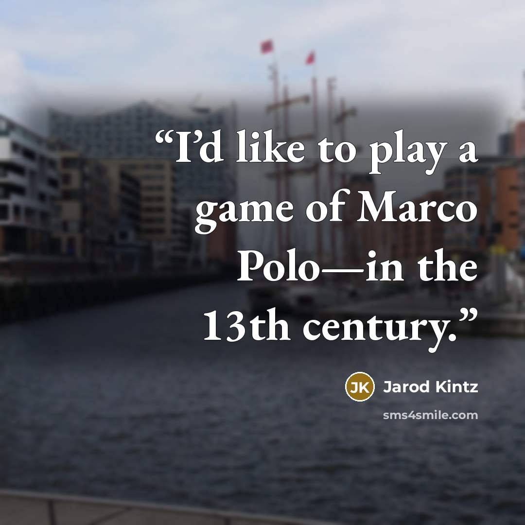 “I’d like to play a game of Marco Polo—in the 13th century.” quote by Jarod Kintz