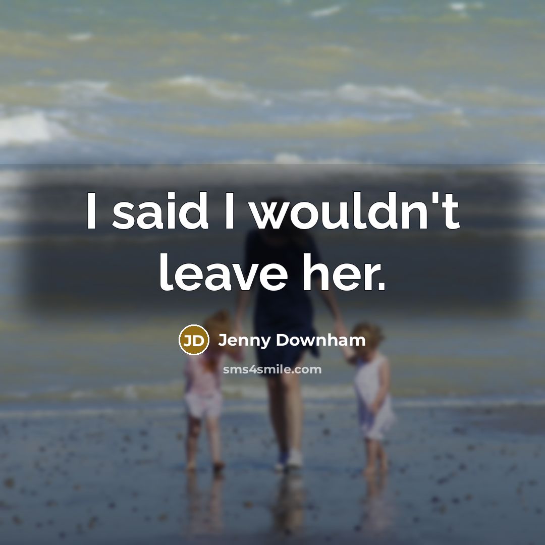 “I said I wouldn't leave her.” quote by Jenny Downham