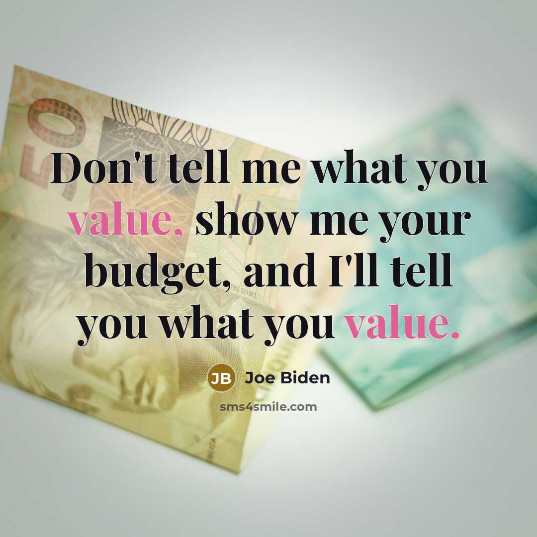 “Don't tell me what you value, show me your budget,…” quote by Joe Biden