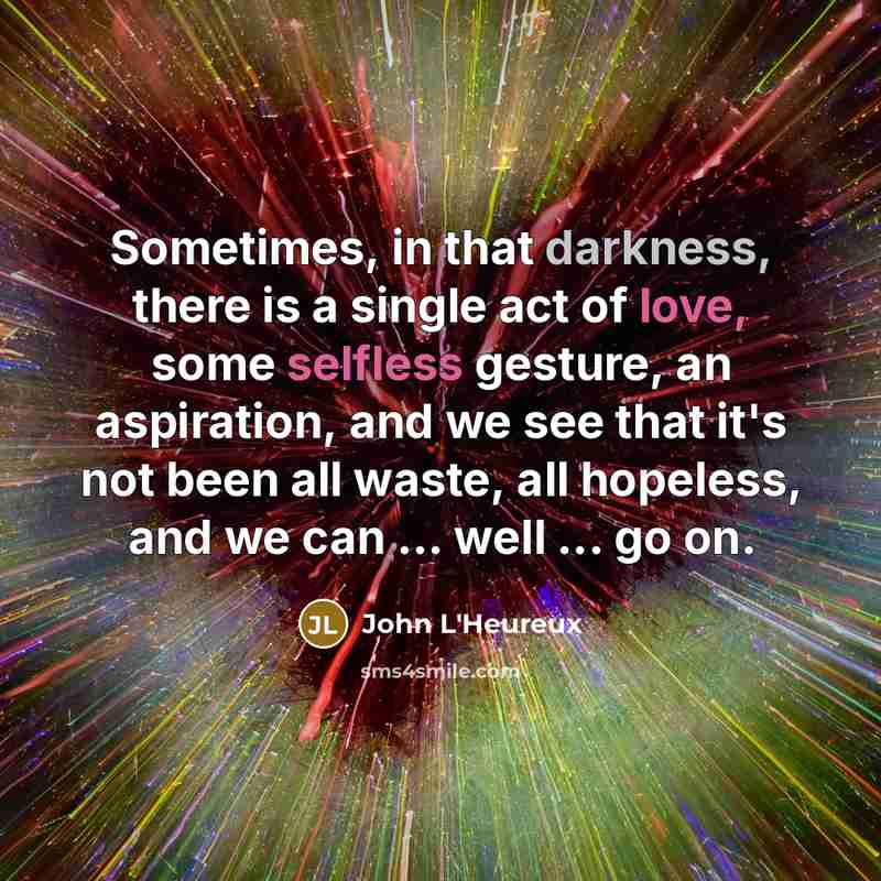 “Sometimes, in that darkness, there is a single act of…” quote by John L'Heureux