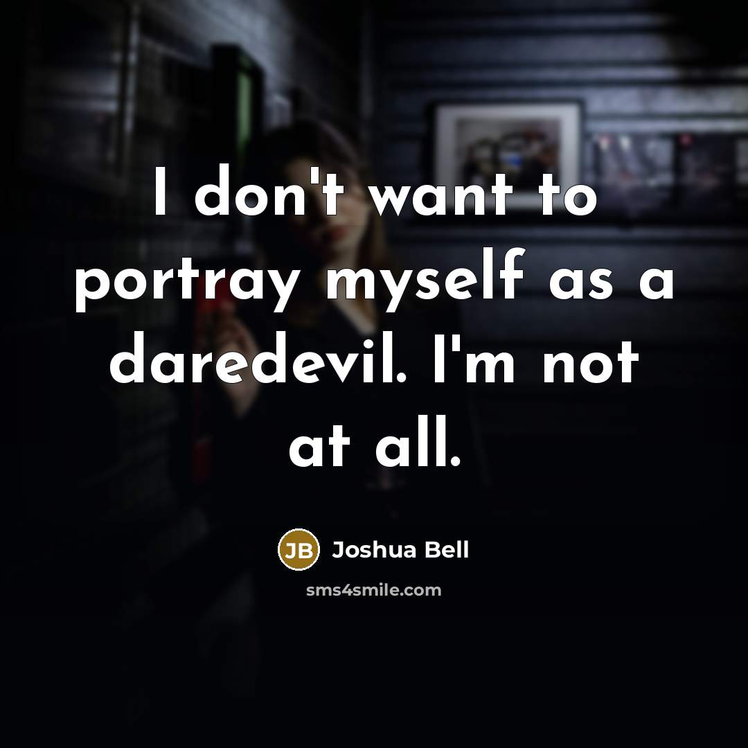 “I don't want to portray myself as a daredevil. I'm…” quote by Joshua Bell