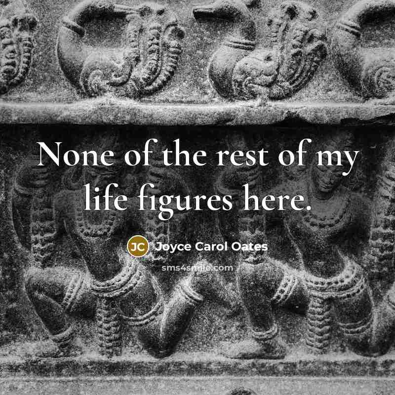 “None of the rest of my life figures here.…” quote by Joyce Carol Oates