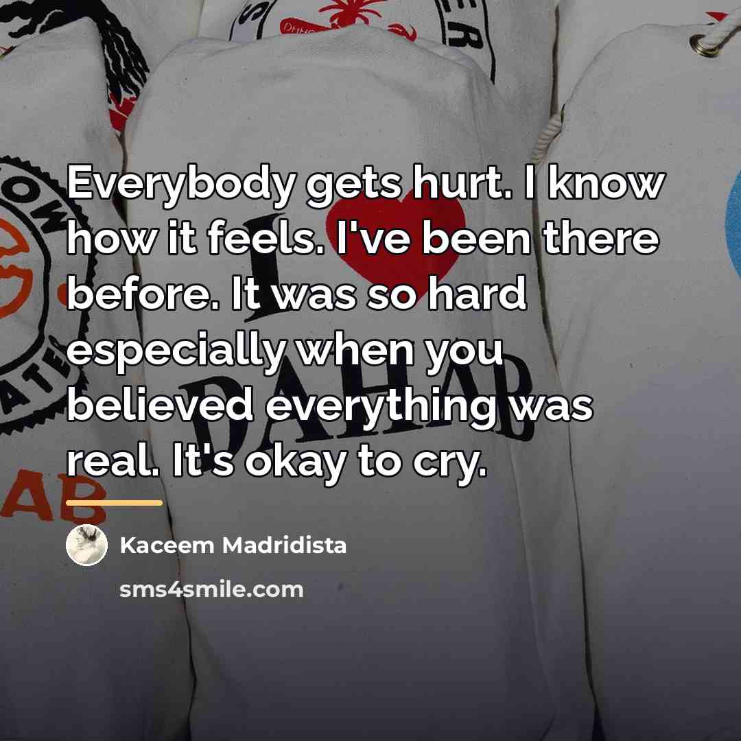 “Everybody gets hurt. I know how it feels. I've been…” quote by Kaceem Madridista