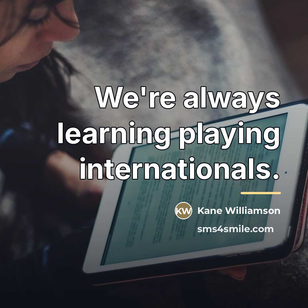 “We're always learning playing internationals.…” quote by Kane Williamson