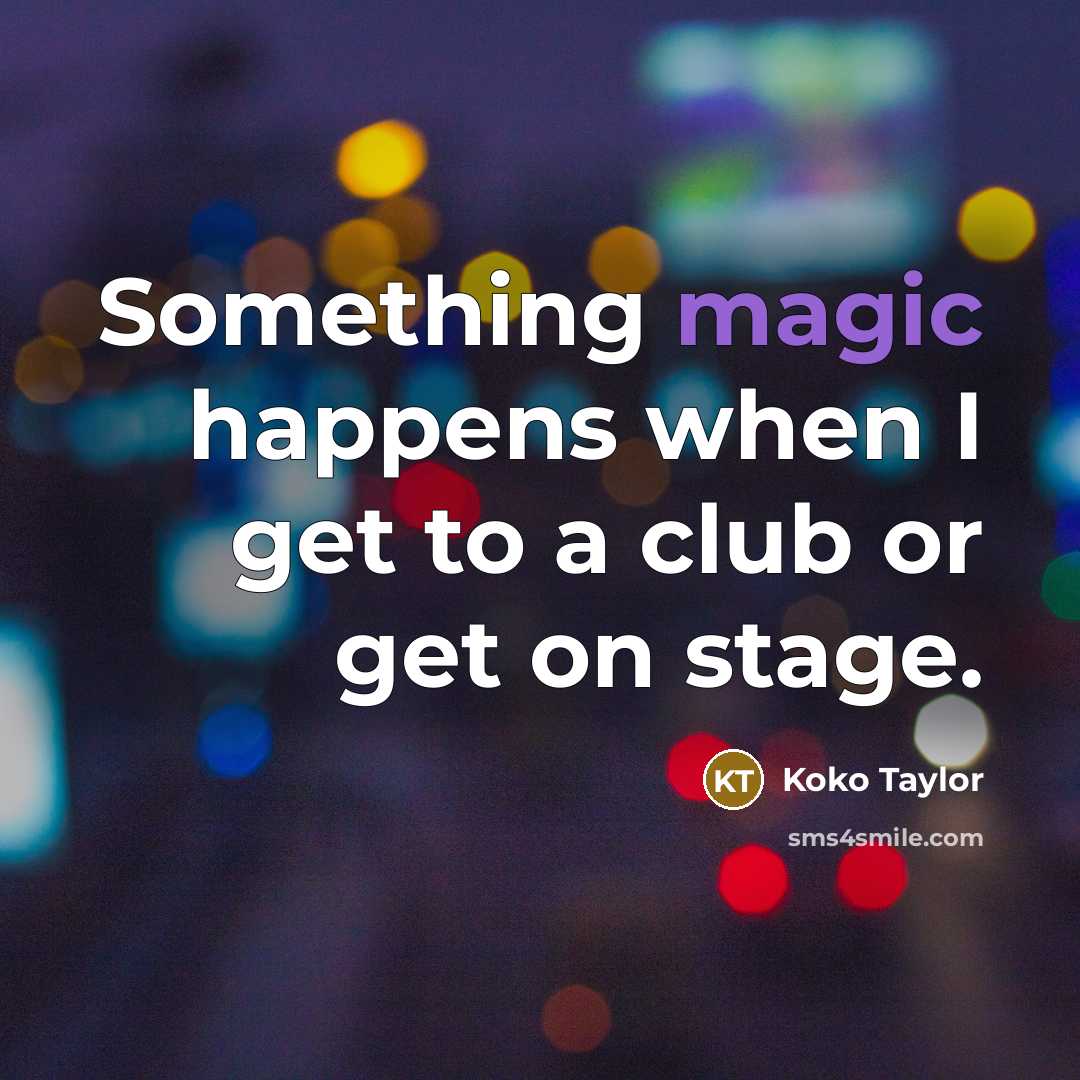“Something magic happens when I get to a club or…” quote by Koko Taylor