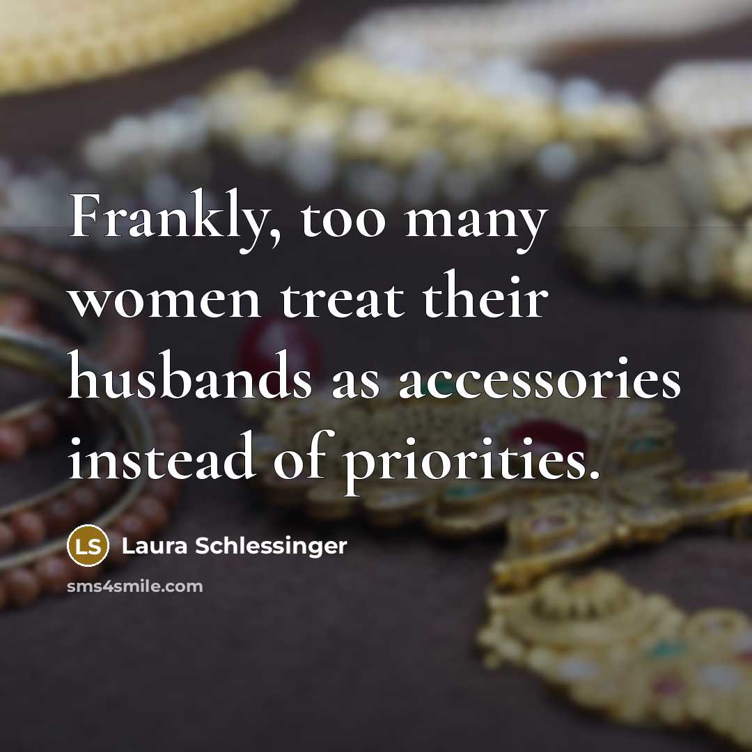 “Frankly, too many women treat their husbands as accessories instead…” quote by Laura Schlessinger