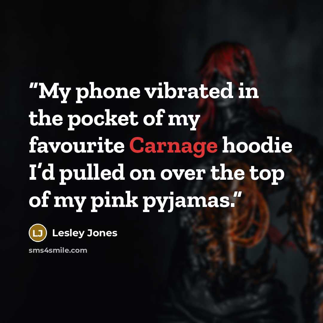 “My phone vibrated in the pocket of my favourite Carnage hoodie I’d pulled on over the top of my pink pyjamas.” quote by Lesley Jones