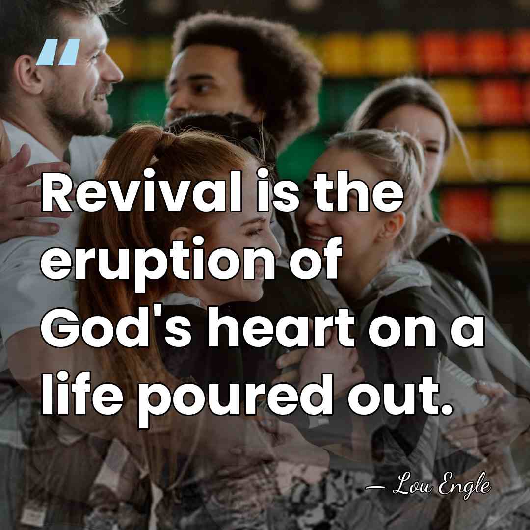 Revival is the eruption of God's heart on a life poured out. - Lou Engle