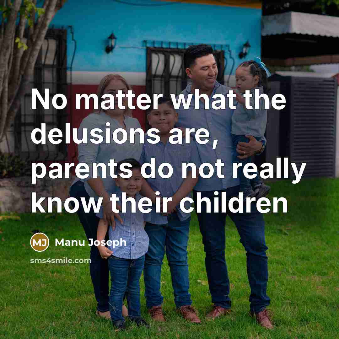 “No matter what the delusions are, parents do not really…” quote by Manu Joseph
