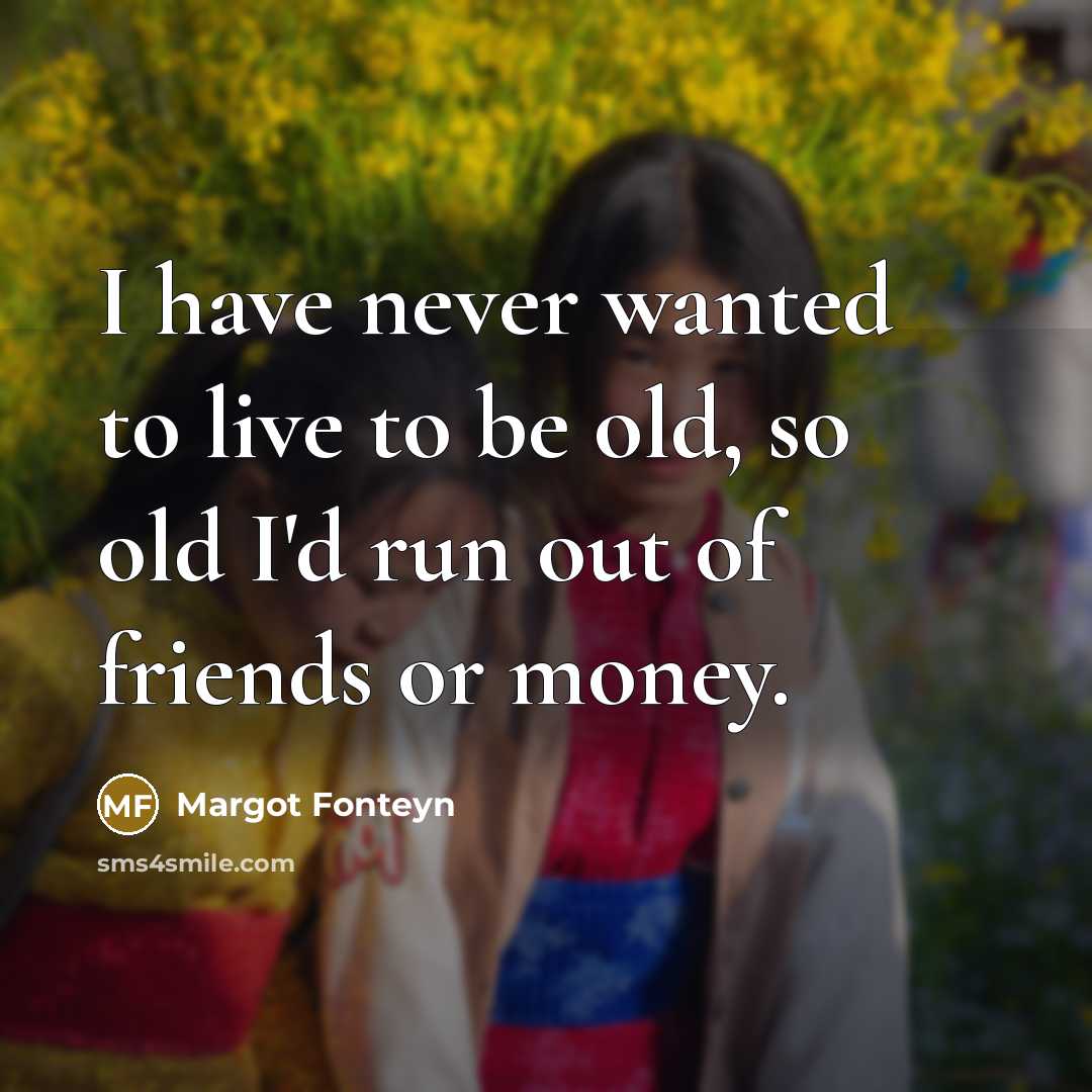 “I have never wanted to live to be old, so…” quote by Margot Fonteyn