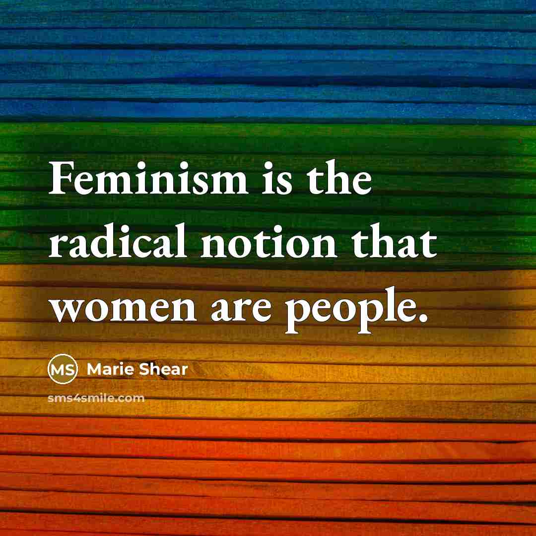 “Feminism is the radical notion that women are people.” quote by Marie Shear