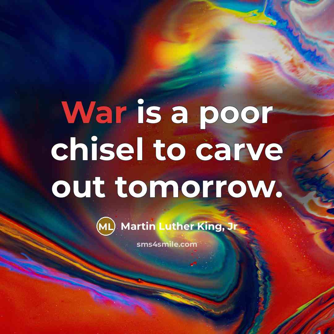 “War is a poor chisel to carve out tomorrow.” quote by Martin Luther King, Jr