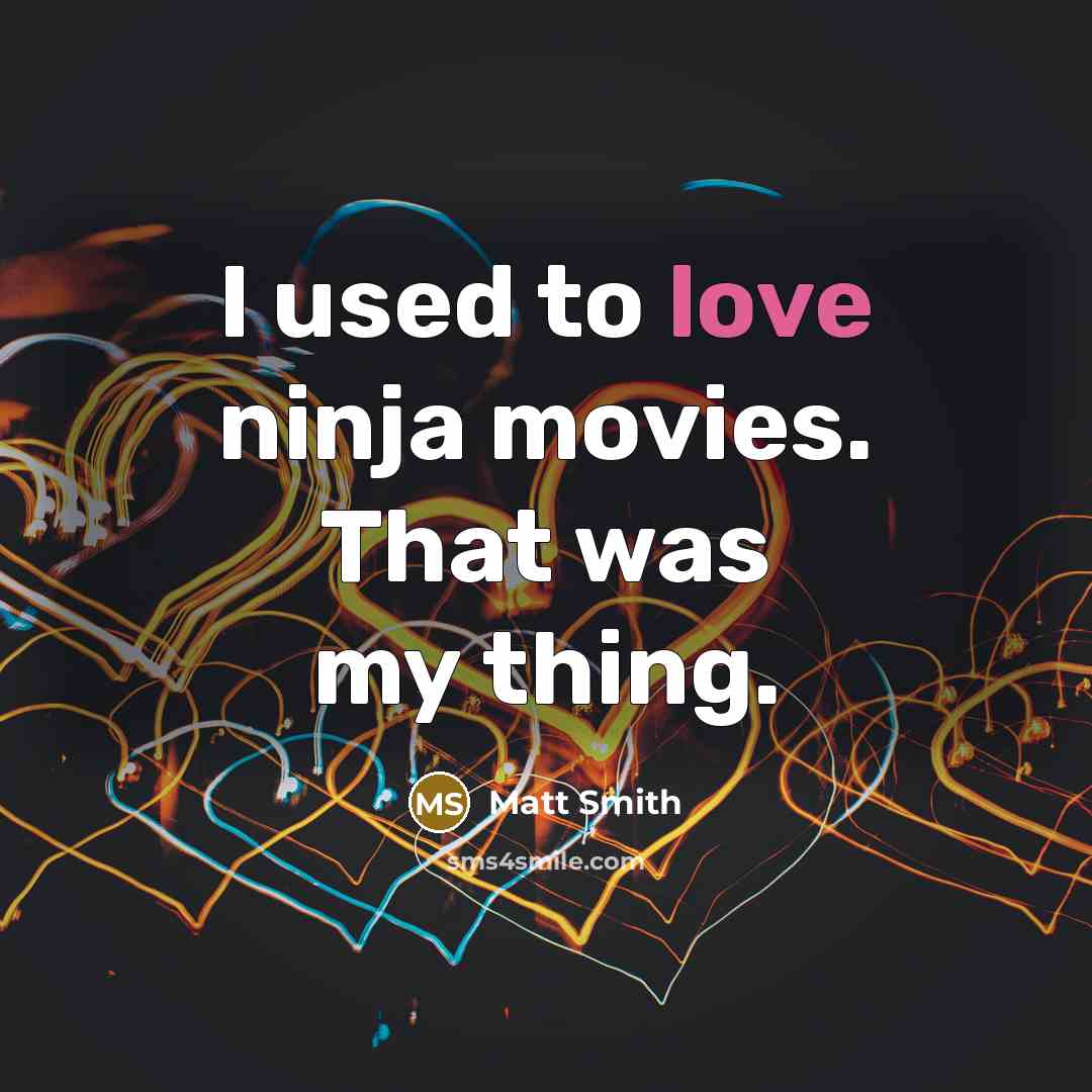 “I used to love ninja movies. That was my thing.…” quote by Matt Smith