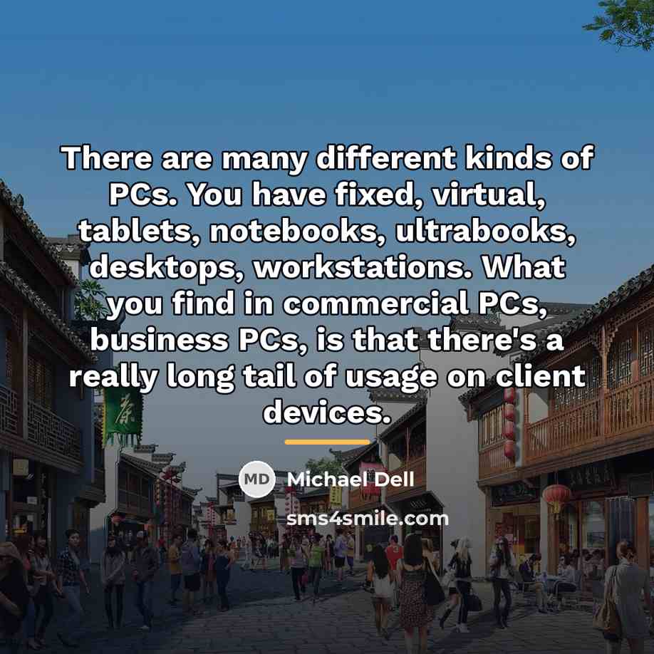 “There are many different kinds of PCs. You have fixed,…” quote by Michael Dell