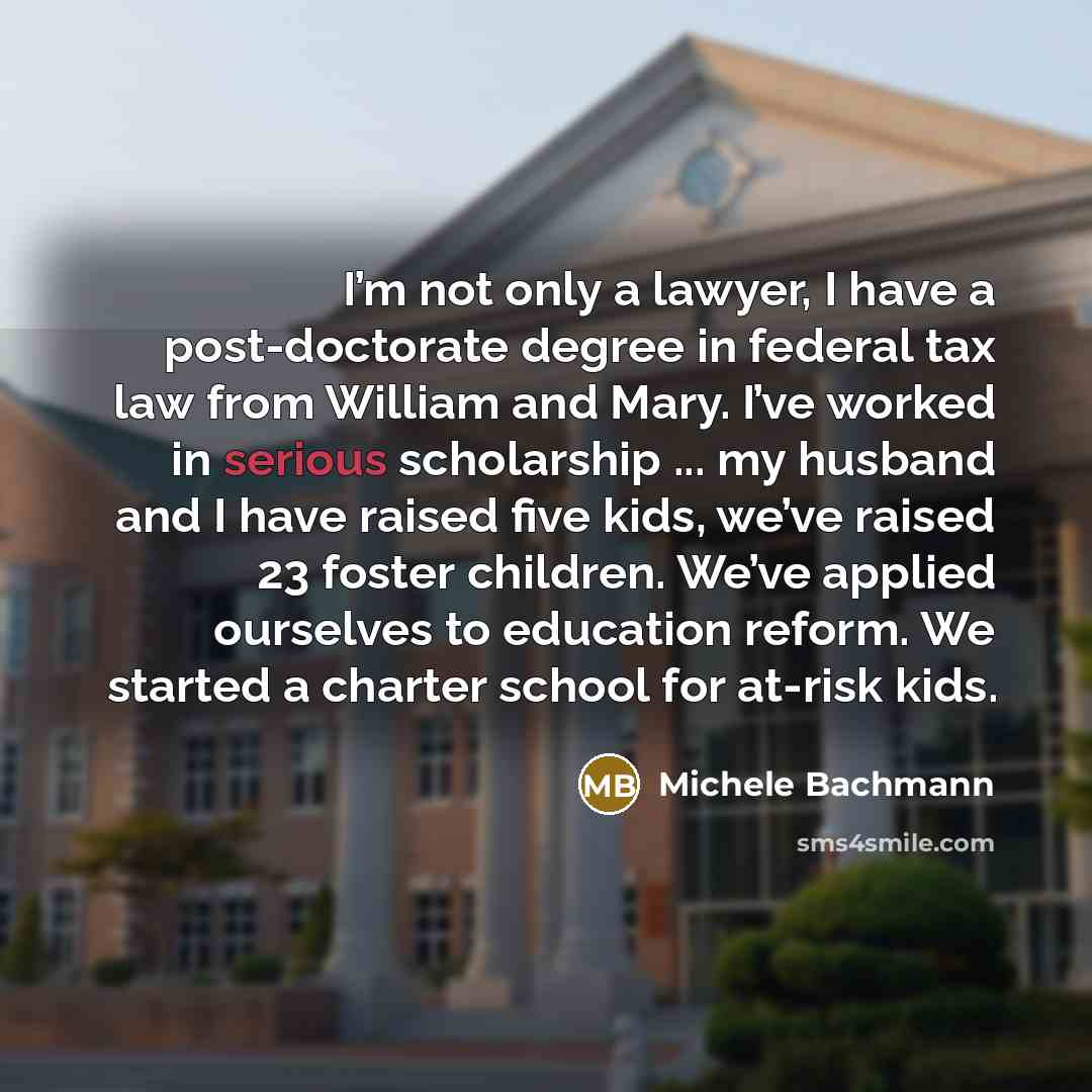 “I’m not only a lawyer, I have a post-doctorate degree…” quote by Michele Bachmann