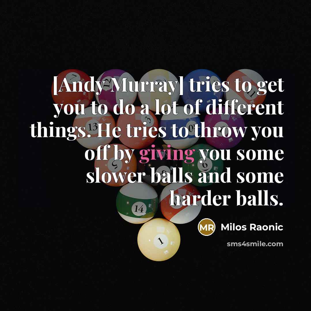 “[Andy Murray] tries to get you to do a lot of different things. He tries to throw you off by giving you some slower balls and some harder balls.” quote by Milos Raonic
