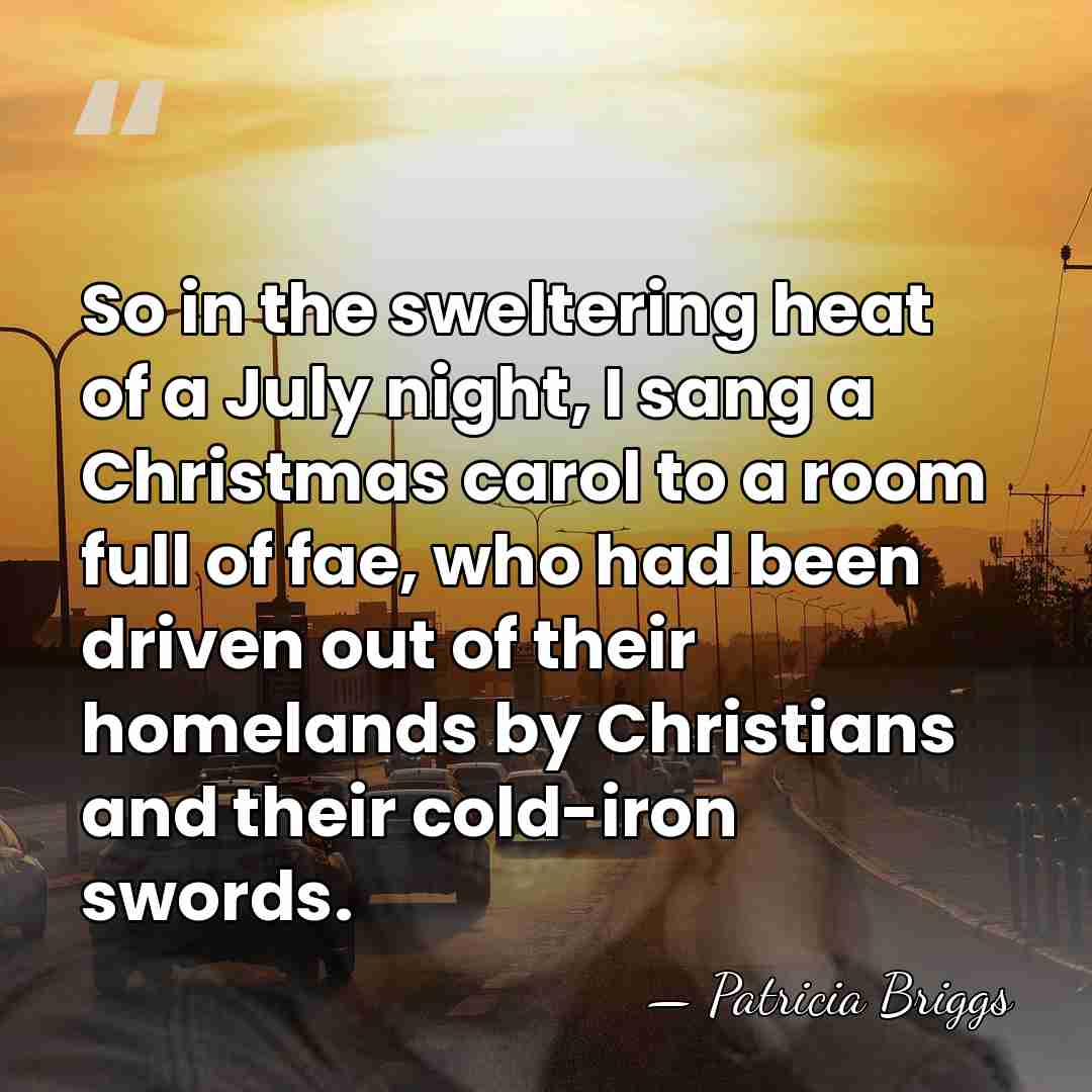 So in the sweltering heat of a July night, I sang a&hellip; - Patricia Briggs