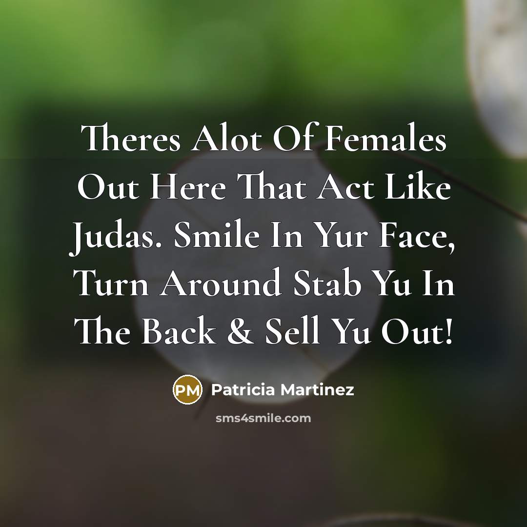 “Theres Alot Of Females Out Here That Act Like Judas. Smile In Yur Face, Turn Around Stab Yu In The Back & Sell Yu Out!” quote by Patricia Martinez