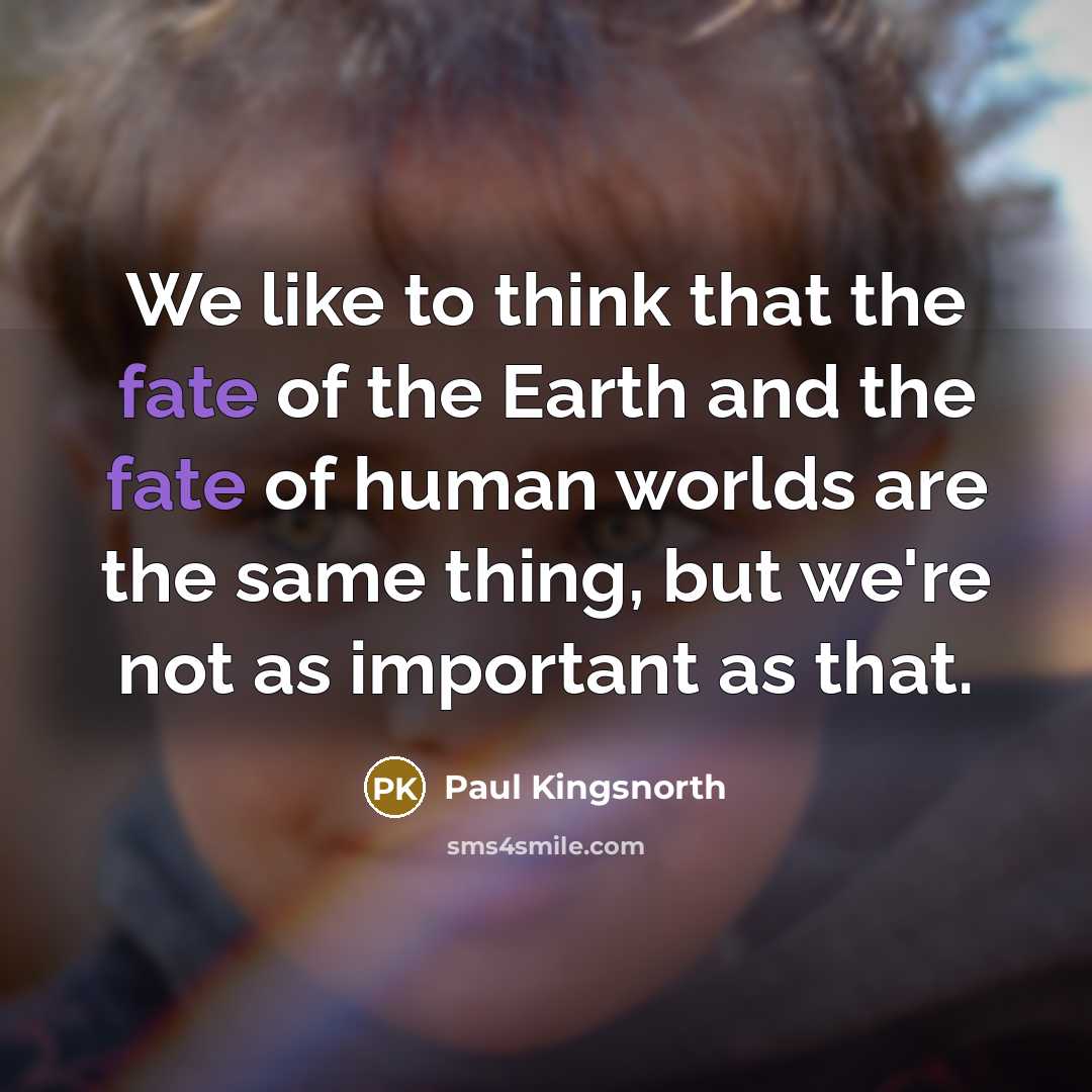 “We like to think that the fate of the Earth…” quote by Paul Kingsnorth