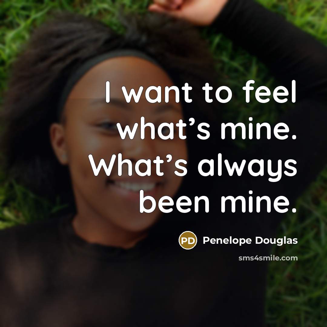 “I want to feel what’s mine. What’s always been mine.…” quote by Penelope Douglas