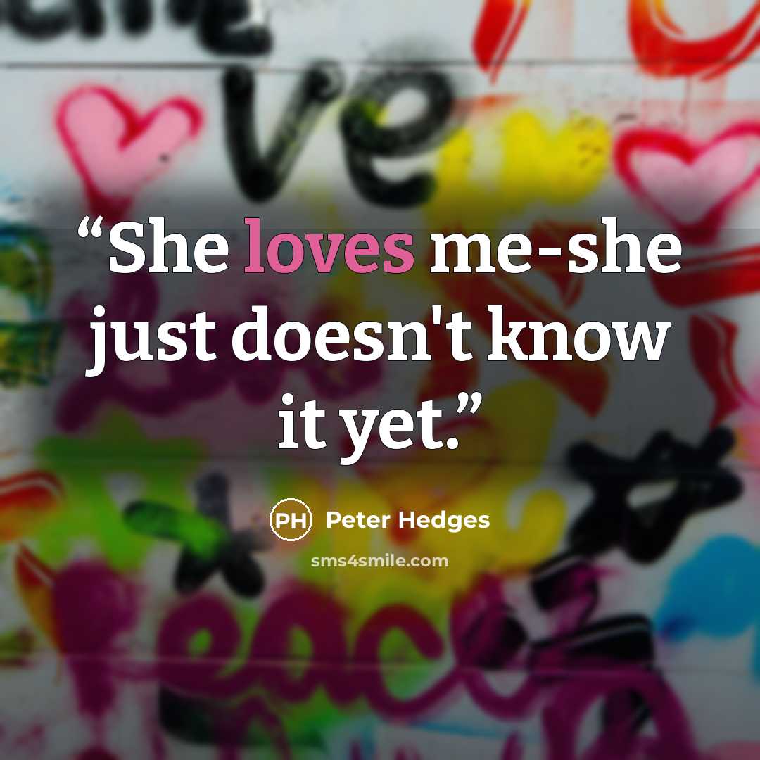“She loves me-she just doesn't know it yet.” quote by Peter Hedges