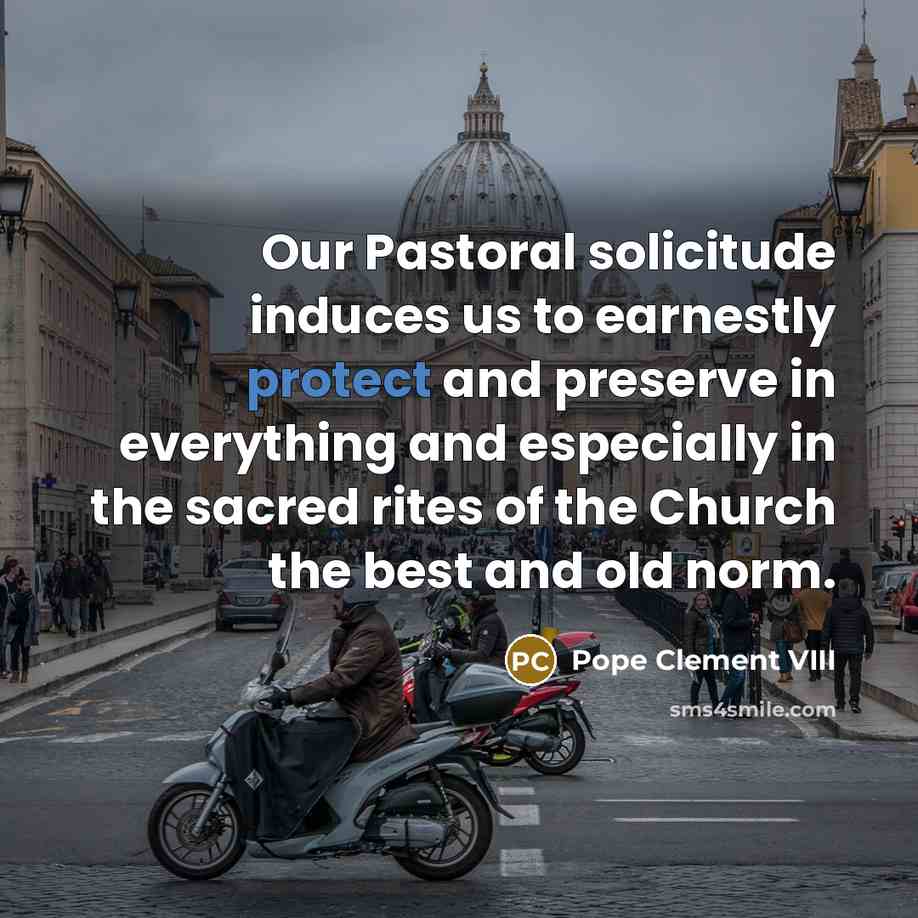 “Our Pastoral solicitude induces us to earnestly protect and preserve…” quote by Pope Clement VIII