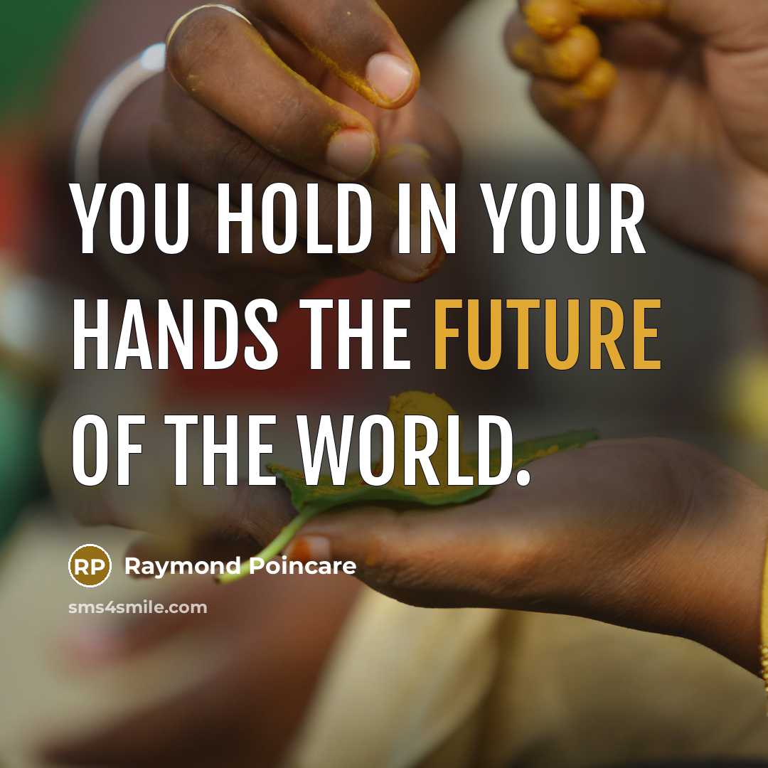 “You hold in your hands the future of the world.” quote by Raymond Poincare
