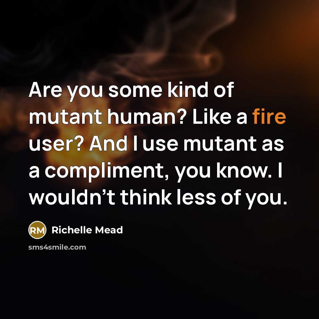 “Are you some kind of mutant human? Like a fire…” quote by Richelle Mead