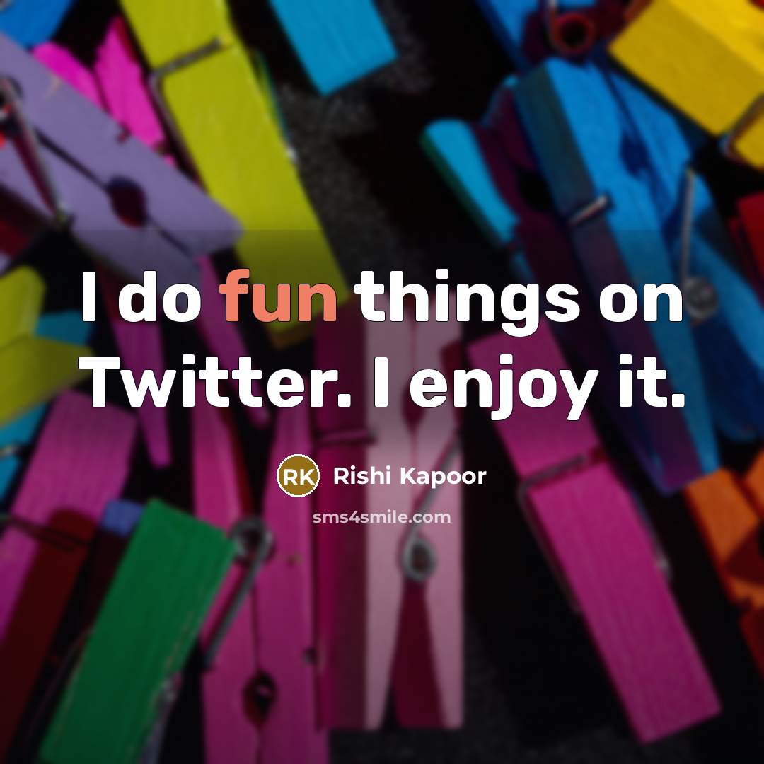 “I do fun things on Twitter. I enjoy it.…” quote by Rishi Kapoor