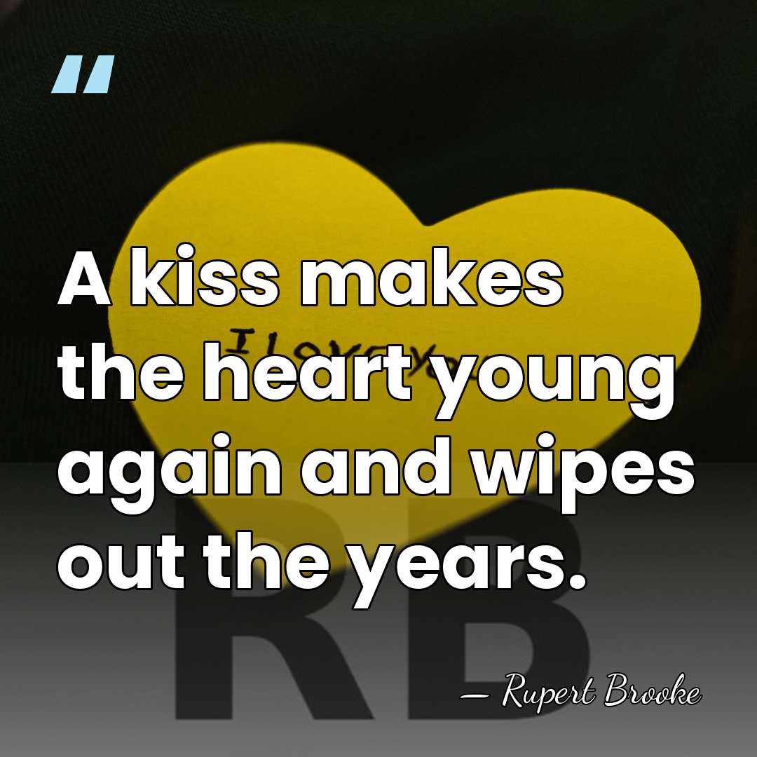 A kiss makes the heart young again and wipes out the years. - Rupert Brooke