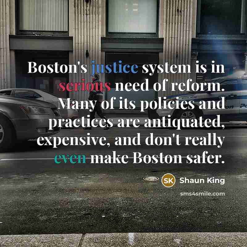 “Boston's justice system is in serious need of reform. Many of its policies and practices are antiquated, expensive, and don't really even make Boston safer.” quote by Shaun King