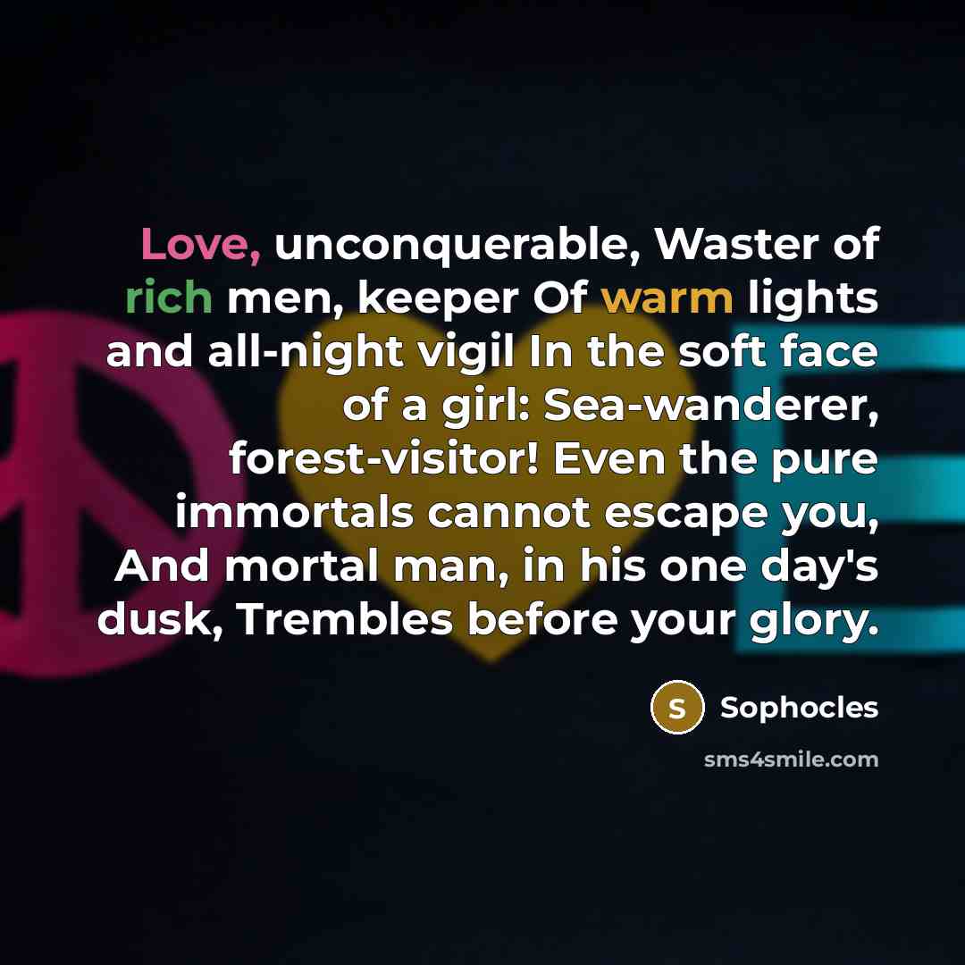 “Love, unconquerable, Waster of rich men, keeper Of warm lights…” quote by Sophocles