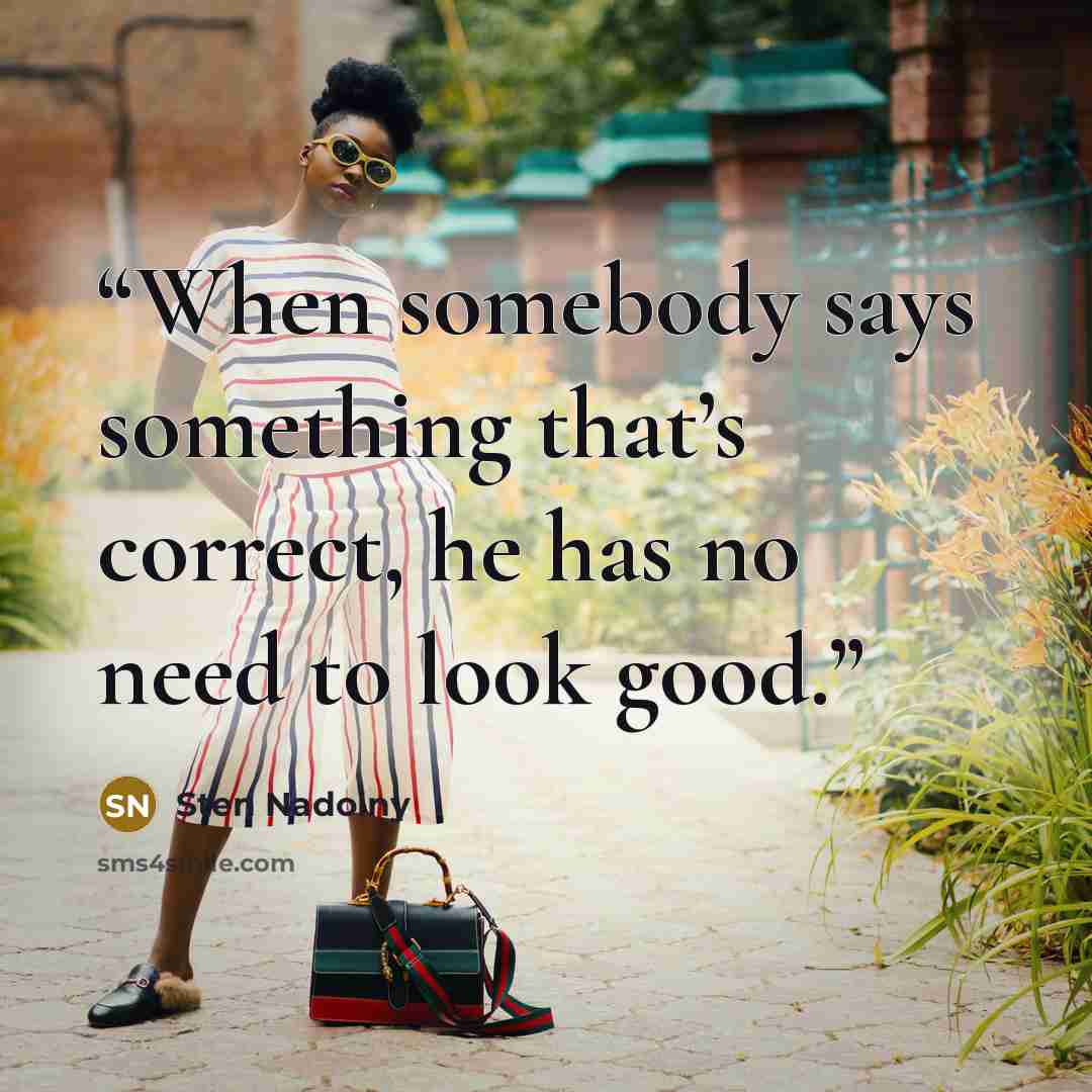 “When somebody says something that’s correct, he has no need to look good.” quote by Sten Nadolny