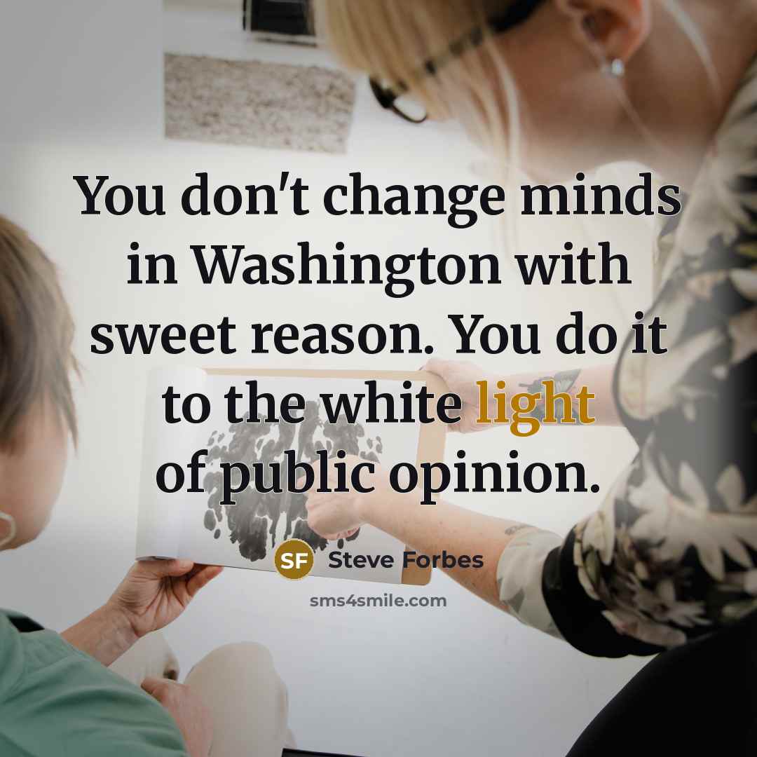 “You don't change minds in Washington with sweet reason. You…” quote by Steve Forbes
