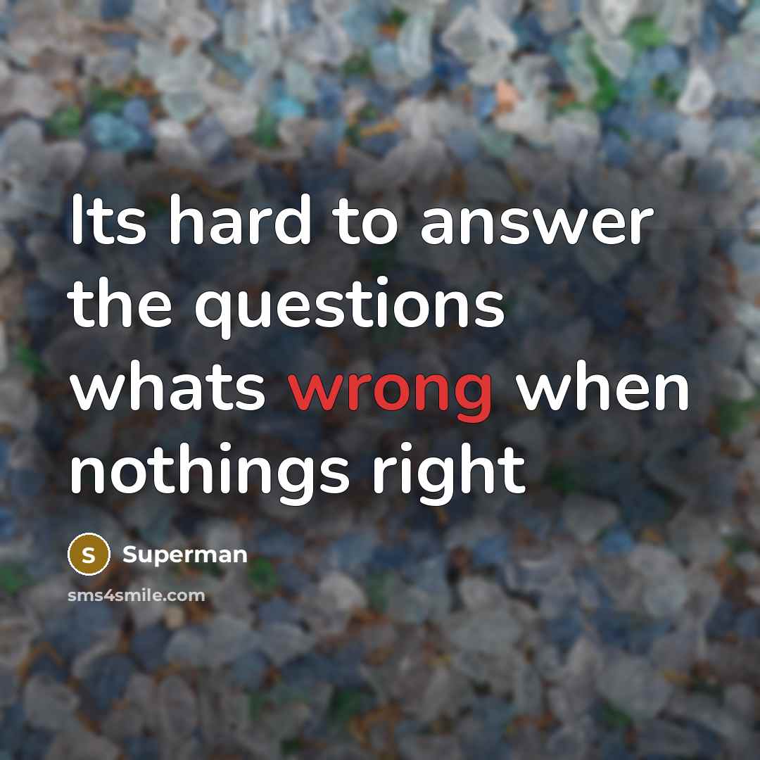 “Its hard to answer the questions whats wrong when nothings…” quote by Superman