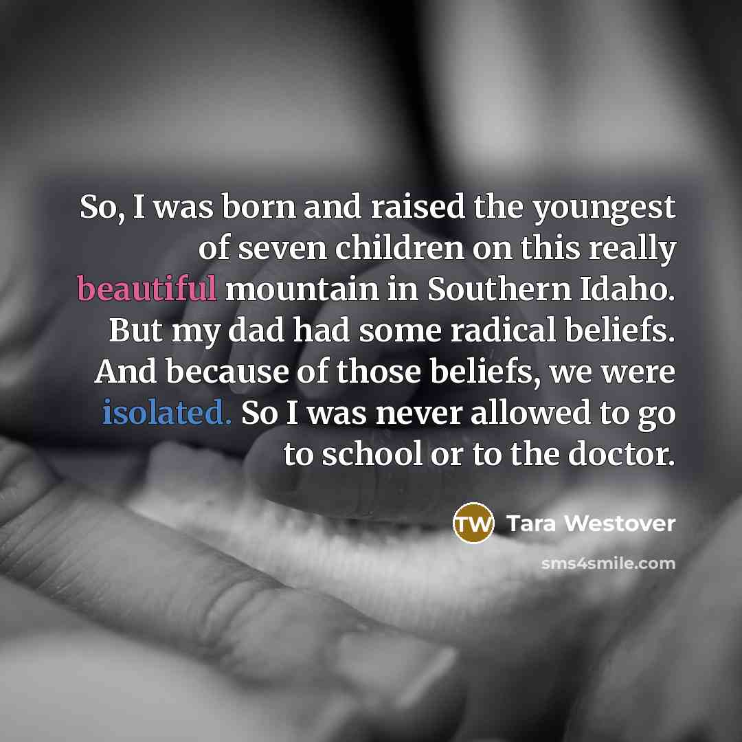 “So, I was born and raised the youngest of seven…” quote by Tara Westover