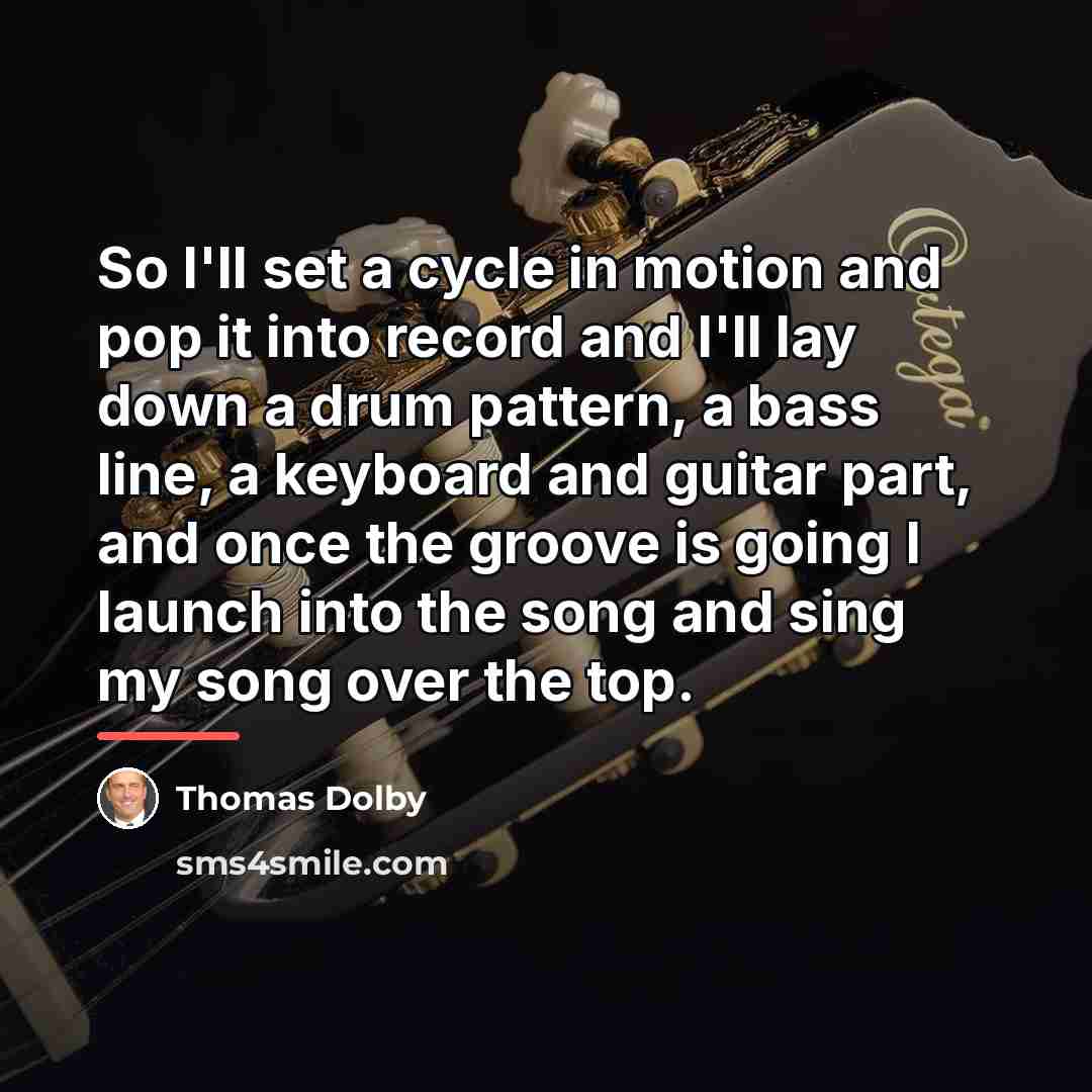 “So I'll set a cycle in motion and pop it…” quote by Thomas Dolby