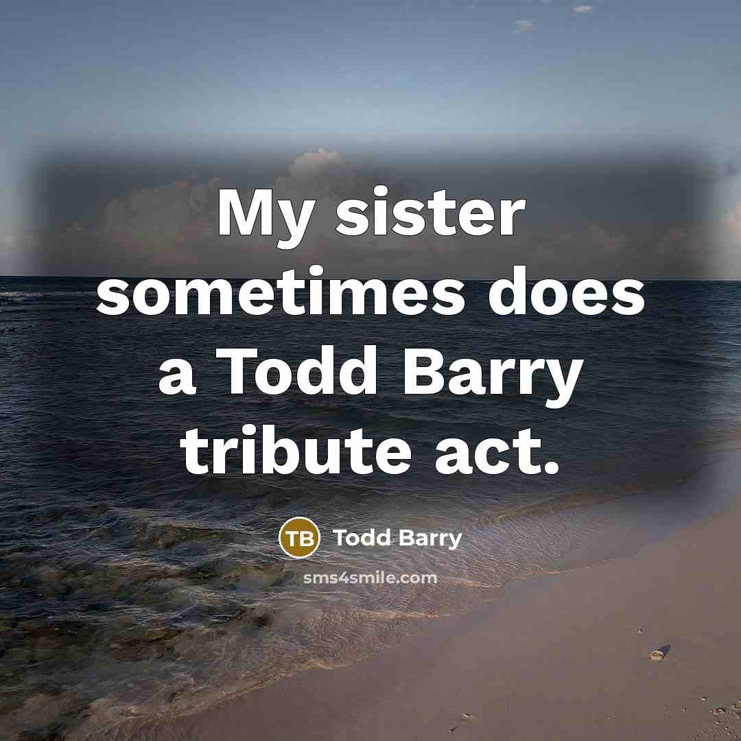 “My sister sometimes does a Todd Barry tribute act.” quote by Todd Barry