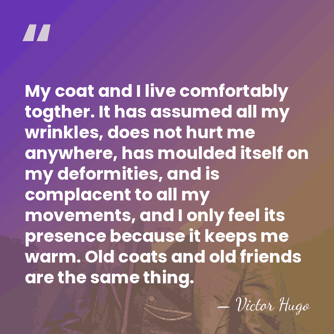 My coat and I live comfortably togther. It has assumed all my&hellip; - Victor Hugo