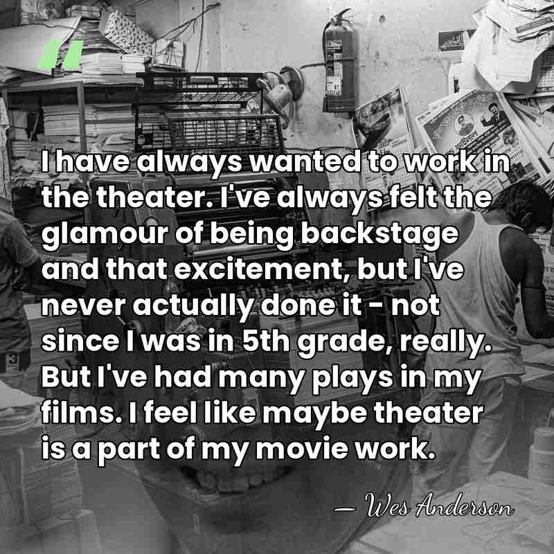 I have always wanted to work in the theater. I've always felt&hellip; - Wes Anderson